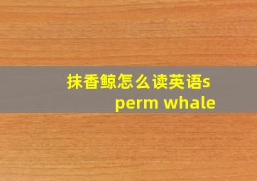 抹香鲸怎么读英语sperm whale